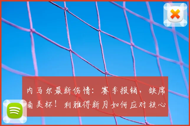 内马尔最新伤情：赛季报销，缺席南美杯！利雅得新月如何应对核心缺阵？