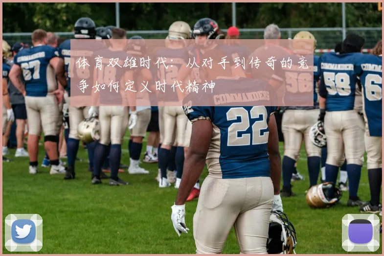 体育双雄时代：从对手到传奇的竞争如何定义时代精神